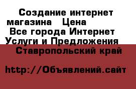 Создание интернет-магазина › Цена ­ 25 000 - Все города Интернет » Услуги и Предложения   . Ставропольский край